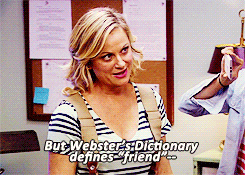 [Image Description: Leslie Knope, from Parks and Recreation, smiles as she passionately begins to say, "But Webster's Dictionary defines 'friend'--"]